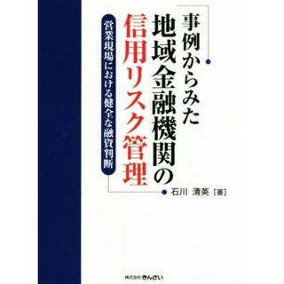 事例からみた地域金融機関の信用リスク管理 営業現場における健全な融資判断／石川清英(著者)(ビジネス/経済)