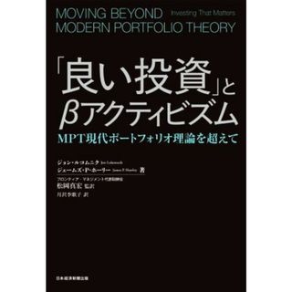 「良い投資」とβアクティビズム ＭＰＴ現代ポートフォリオ理論を超えて／ジョン・ルコムニク(著者),ジェームズ・Ｐ．ホーリー(著者),月沢李歌子(訳者),松岡真宏(監訳)(ビジネス/経済)