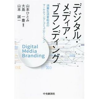 デジタル・メディア・ブランディング 消費生活者起点のマーケティング・コミュニケーション／山本ひとみ(編著),大島一豊(編著),山本誠一(編著)(ビジネス/経済)