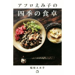 レシピがいらない！アフロえみ子の四季の食卓／稲垣えみ子(著者)(料理/グルメ)