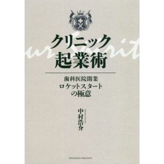 クリニック起業術 歯科医院開業ロケットスタートの極意／中村浩介(著者)(健康/医学)