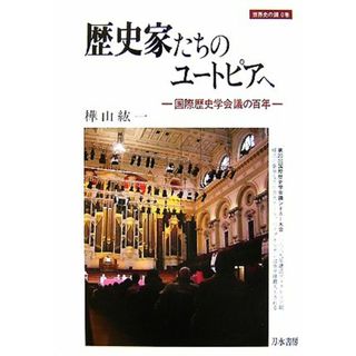 歴史家たちのユートピアへ 国際歴史学会議の百年 世界史の鏡０巻／樺山紘一【著】(人文/社会)