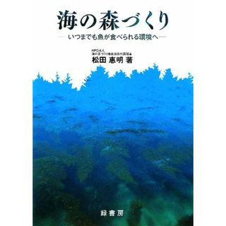 海の森づくり いつまでも魚が食べられる環境へ／松田惠明【著】(科学/技術)