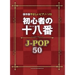 初心者の十八番　Ｊ－ＰＯＰ５０ 保存版やさしいピアノ・ソロ／株式会社クラフトーン(編者),株式会社ライトスタッフ(編者)(楽譜)