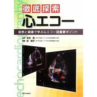 徹底探索心エコー 症例と画像で学ぶ心エコー図重要ポイント／古川裕【監修】，谷知子【編】(健康/医学)