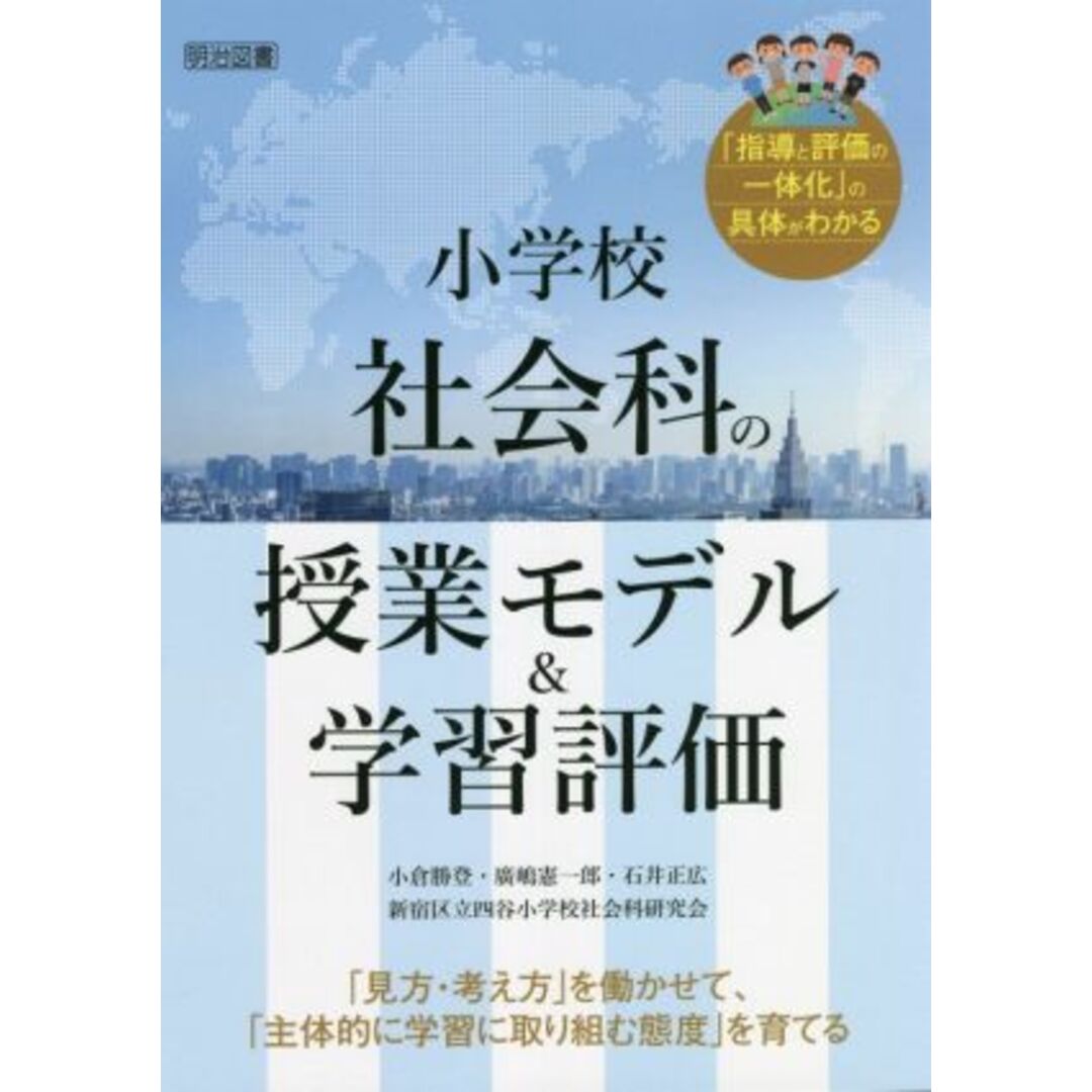 小学校社会科の授業モデル＆学習評価 「見方・考え方」を働かせて、「主体的に学習に取り組む態度」を育てる　「指導と評価の一体化」の具体がわかる／小倉勝登(著者),廣嶋憲一郎(著者),石井正広(著者),新宿区立四谷小学校社会科研究会(著者) エンタメ/ホビーの本(人文/社会)の商品写真