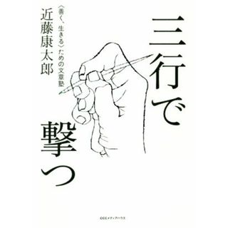 三行で撃つ 〈善く、生きる〉ための文章塾／近藤康太郎(著者)(ビジネス/経済)