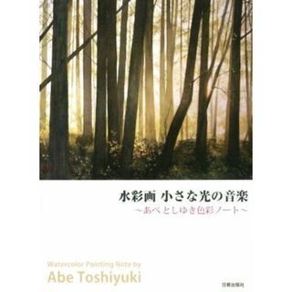 水彩画　小さな光の音楽 あべとしゆき色彩ノート／あべとしゆき(アート/エンタメ)