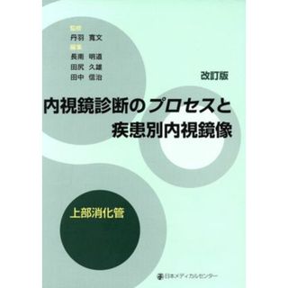 内視鏡診断のプロセスと疾患別内視鏡像　上部消化管　改訂版／丹羽寛文(著者),長南明道(著者)(健康/医学)