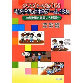 クラスを一つにする！『低学年の運動ゲーム４８』 特別活動・業間に大活躍／白旗和也【監修】，永山恵子【編著】(人文/社会)