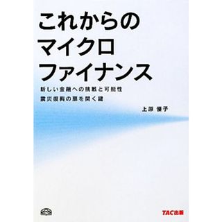 これからのマイクロファイナンス 新しい金融への挑戦と可能性震災復興の扉を開く鍵／上原優子【著】(ビジネス/経済)