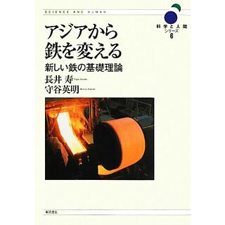 アジアから鉄を変える 新しい鉄の基礎理論 科学と人間シリーズ６／長井寿，守谷英明【著】(ビジネス/経済)