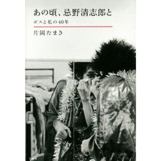 あの頃、忌野清志郎と ボスと私の４０年／片岡たまき(著者)(アート/エンタメ)