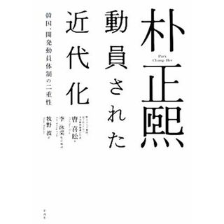 朴正煕　動員された近代化 韓国、開発動員体制の二重性／ソウ喜コウ【著】，李泳采【監訳・解説】，牧野波【訳】(人文/社会)