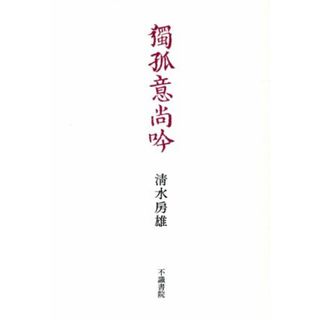 歌集　獨孤意尚吟／清水房雄(著者)(人文/社会)