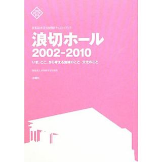 岸和田市文化財団ドキュメントブック　浪切ホール２００２‐２０１０ いま、ここ、から考える地域のこと文化のこと 文化とまちづくり叢書／岸和田市文化財団(人文/社会)