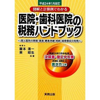 医院・歯科医院の税務ハンドブック 平成２４年１月改訂　図解と計算例でわかる／藤本清一，東昭生【共著】(健康/医学)