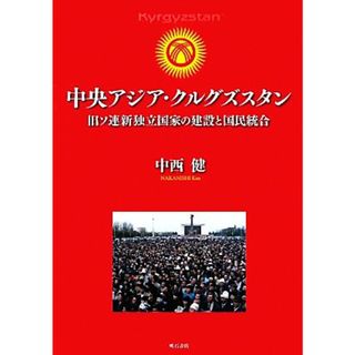 中央アジア・クルグズスタン 旧ソ連新独立国家の建設と国民統合／中西健【著】(人文/社会)