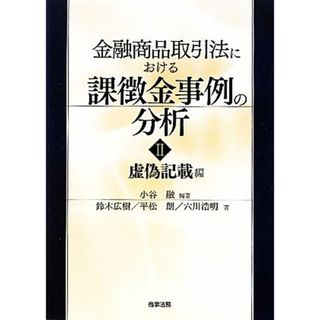 金融商品取引法における課徴金事例の分析(２) 虚偽記載編-虚偽記載編／小谷融【編著】，鈴木広樹，平松朗，六川浩明【著】(ビジネス/経済)