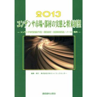 コンデンサ市場・部材の実態と将来展望(２０１３) コンデンサ市場実態／予測・関連部材・主要応用製品・メーカー動向 市場予測・将来展望シリーズ／日本エコノミックセンター【編】(ビジネス/経済)