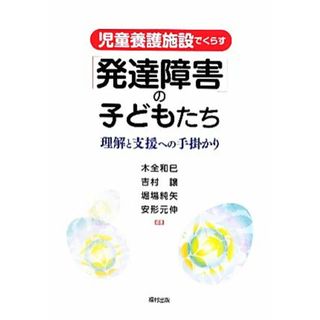 児童養護施設でくらす「発達障害」の子どもたち 理解と支援への手掛かり／木全和巳，吉村譲，堀場純矢，安形元伸【編著】(人文/社会)