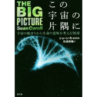 この宇宙の片隅に 宇宙の始まりから生命の意味を考える５０章／ショーン・キャロル(著者),松浦俊輔(訳者)(科学/技術)