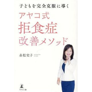 子どもを完全克服に導く　アヤコ式拒食症改善メソッド／赤松史子(著者)(健康/医学)