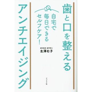 歯と口を整えるアンチエイジング 自宅で毎日できるセルフケア！／生澤右子(著者)(健康/医学)