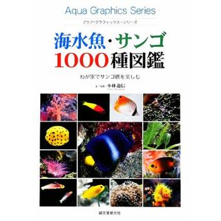 海水魚・サンゴ１０００種図鑑 わが家でサンゴ礁を楽しむ アクア・グラフィックス・シリーズ／小林道信【文・写真】(住まい/暮らし/子育て)