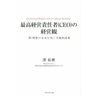 最高経営責任者（ＣＥＯ）の経営観 夢・理想の未来を拓く実践的技術／澤拓磨(著者)(ビジネス/経済)