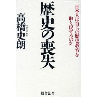 歴史の喪失 日本人は自らの歴史教育を取り戻せるのか／高橋史朗(著者)(人文/社会)