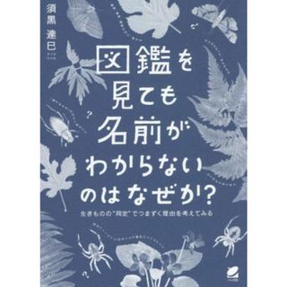 図鑑を見ても名前がわからないのはなぜか？ 生きものの“同定”でつまずく理由を考えてみる／須黒達巳(著者)(科学/技術)