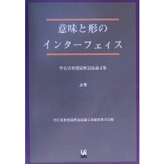 意味と形のインターフェイス(上巻) 中右実教授還暦記念論文集／中右実教授還暦記念論文集編集委員会(編者)(語学/参考書)