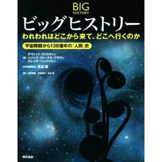 ビッグヒストリー われわれはどこから来て、どこへ行くのか　宇宙開闢から１３８億年の「人間」史／デヴィッド・クリスチャン(著者),シンシア・ストークス・ブラウン(著者),クレイグ・ベンジャミン(著者),長沼毅(科学/技術)