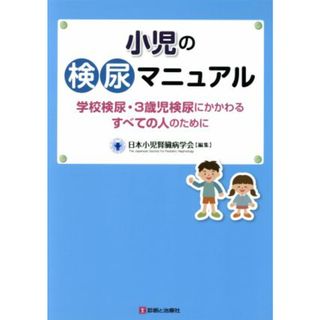 小児の検尿マニュアル 学校検尿・３歳児検尿にかかわるすべての人のために／日本小児腎臓病学会(編者)(健康/医学)