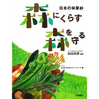 森にくらす・森を守る 日本の林業３／白石則彦【監修】，ＭＯＲＩＭＯＲＩネットワーク【編】(絵本/児童書)