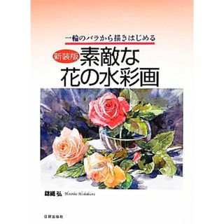 素敵な花の水彩画　新装版 １輪のバラから描きはじめる／錦織弘【著】(アート/エンタメ)