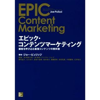 エピック・コンテンツマーケティング 顧客を呼び込む最強コンテンツの教科書／ジョー・ピュリッジ(著者),郡司晶子(訳者),大川淳子(訳者),長尾千登勢(訳者)(ビジネス/経済)