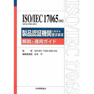 ＩＳＯ／ＩＥＣ１７０６５：２０１２製品認証機関に対する要求事項 解説と適用ガイド／ＩＳＯＩＥＣ１７０６５対応ＷＧ【監修】，住本守【編】(科学/技術)