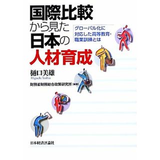 国際比較から見た日本人の人材育成 グローバル化に対応した高等教育・職業訓練とは／樋口美雄，財務省財務総合政策研究所【編著】(人文/社会)