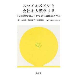 スマイルズという会社を人類学する 「全体的な個人」がつなぐ組織のあり方／小田亮(著者),熊田陽子(著者),阿部朋恒(著者)(ビジネス/経済)