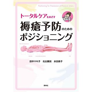 トータルケアをめざす 褥瘡予防のためのポジショニング／田中マキ子、北出貴則、永吉恭子(健康/医学)