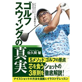 ゴルフ スウィングの真実: ジャストミートを確約するSスウィング／佐久間 馨