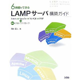 ６時間でできるＬＡＭＰサーバ構築ガイド Ｌｉｎｕｘ＆Ａｐａｃｈｅ＆ＭｙＳＱＬ＆ＰＨＰ＋最新ＣＭＳですぐ使える！／清水正人【著】(コンピュータ/IT)