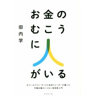 お金のむこうに人がいる 元ゴールドマン・サックス金利トレーダーが書いた予備知識のいらない経済新入門／田内学(著者)(ビジネス/経済)