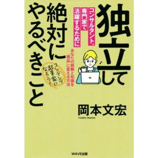 独立して絶対にやるべきこと　コンサルタント、専門家で活躍するために あなたの経験と知識を「商品」に変える方法／岡本文宏(著者)(ビジネス/経済)