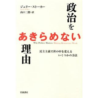 政治をあきらめない理由 民主主義で世の中を変えるいくつかの方法／ジェリーストーカー【著】，山口二郎【訳】(人文/社会)