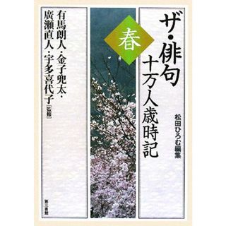 ザ・俳句十万人歳時記　春／松田ひろむ【編】，有馬朗人，金子兜太，廣瀬直人，宇多喜代子【監修】(人文/社会)