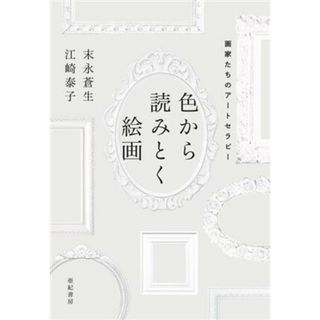 色から読みとく絵画 画家たちのアートセラピー／末永蒼生(著者),江崎泰子(著者)(アート/エンタメ)