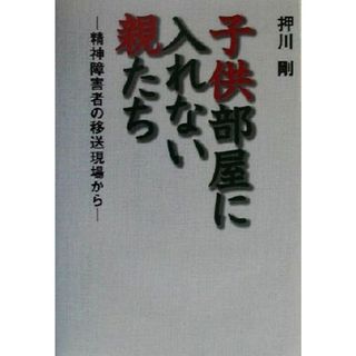 子供部屋に入れない親たち 精神障害者の移送現場から／押川剛(著者)(人文/社会)